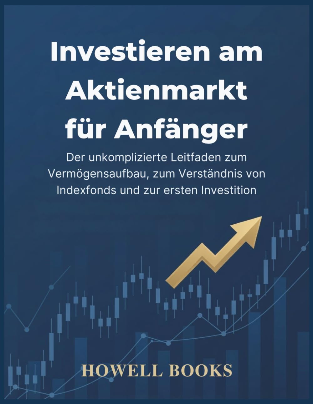 Investieren am Aktienmarkt für Anfänger: Der unkomplizierte Leitfaden zum Vermögensaufbau, zum Verständnis von Indexfonds und zur ersten Investition