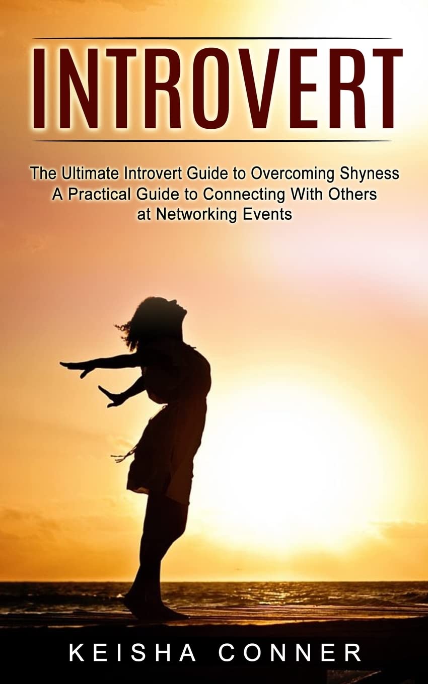 Introvert: The Ultimate Introvert Guide to Overcoming Shyness (A Practical Guide to Connecting With Others at Networking Events)