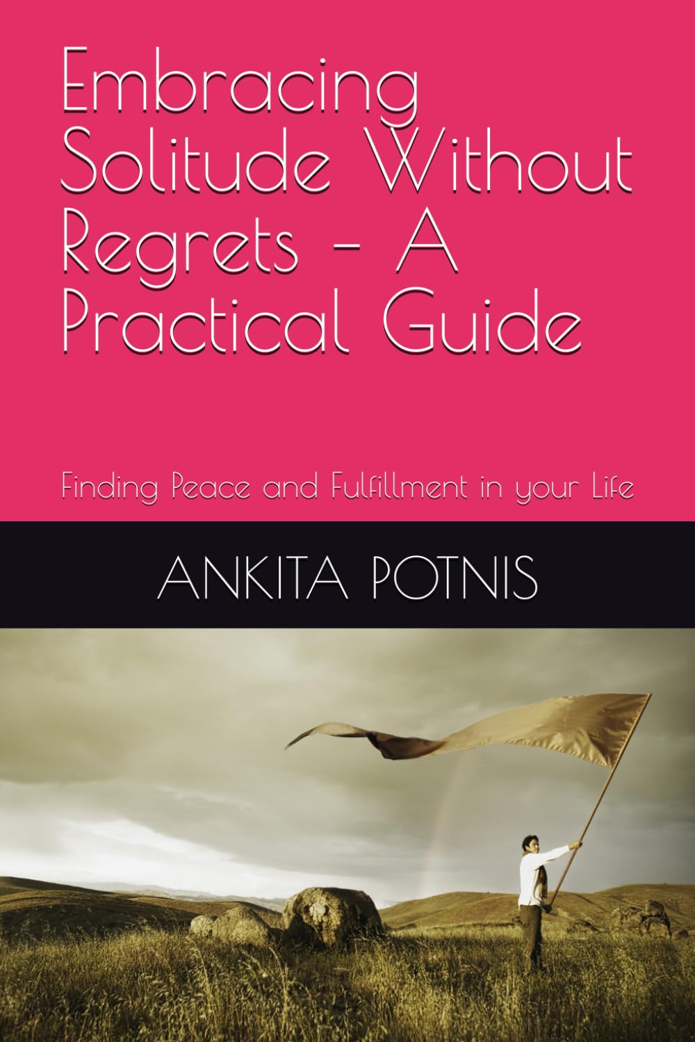 Embracing Solitude Without Regrets – A Practical Guide: Finding Peace and Fulfillment in your Life