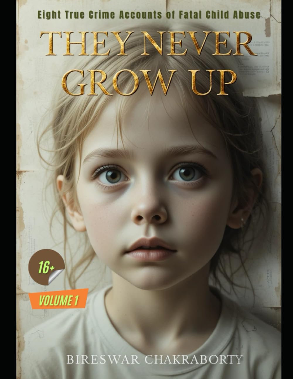 THEY NEVER GREW UP : Eight True Crime Accounts of Fatal Child Abuse VOLUME I: Including the tragic stories of Baby P and Sylvia Likens
