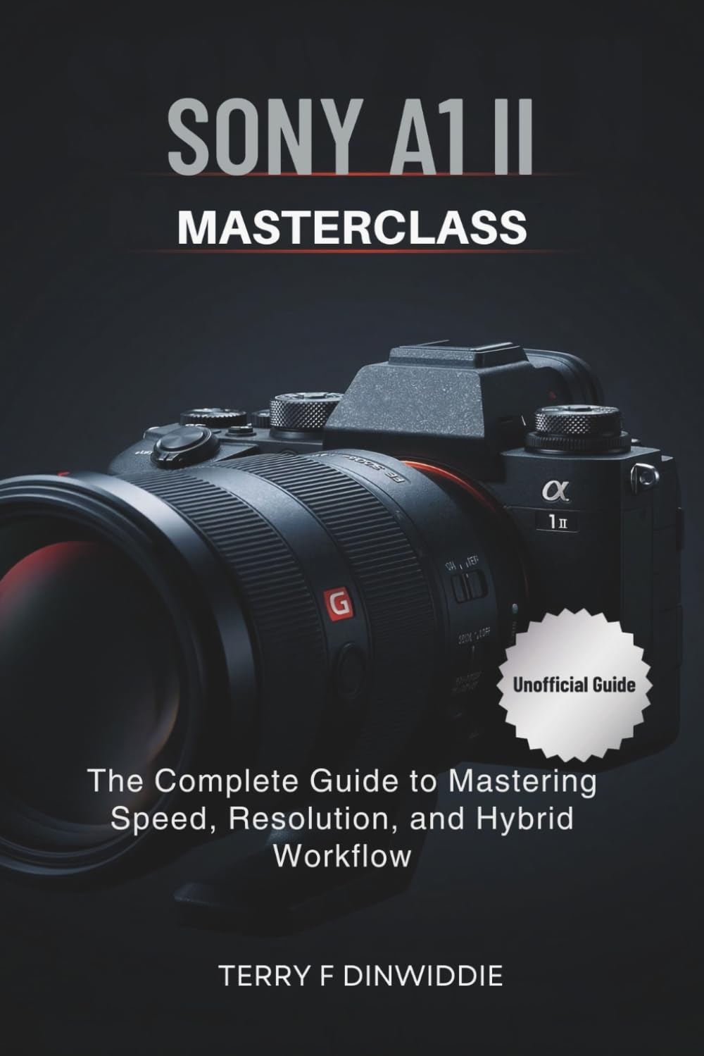 SONY A1 II MASTERCLASS: The Complete Guide to Mastering Speed, Resolution, and Hybrid Workflow (The Mirrorless Camera Masterwork Series)