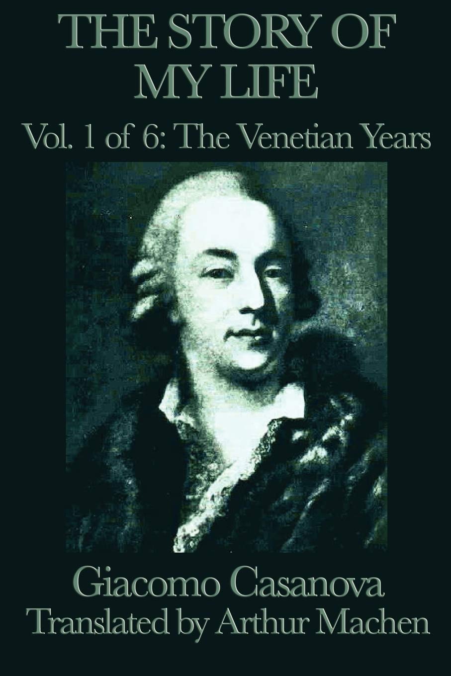The Story of my Life Vol. 1 The Venetian Years: Casanova's Adventures in Venice