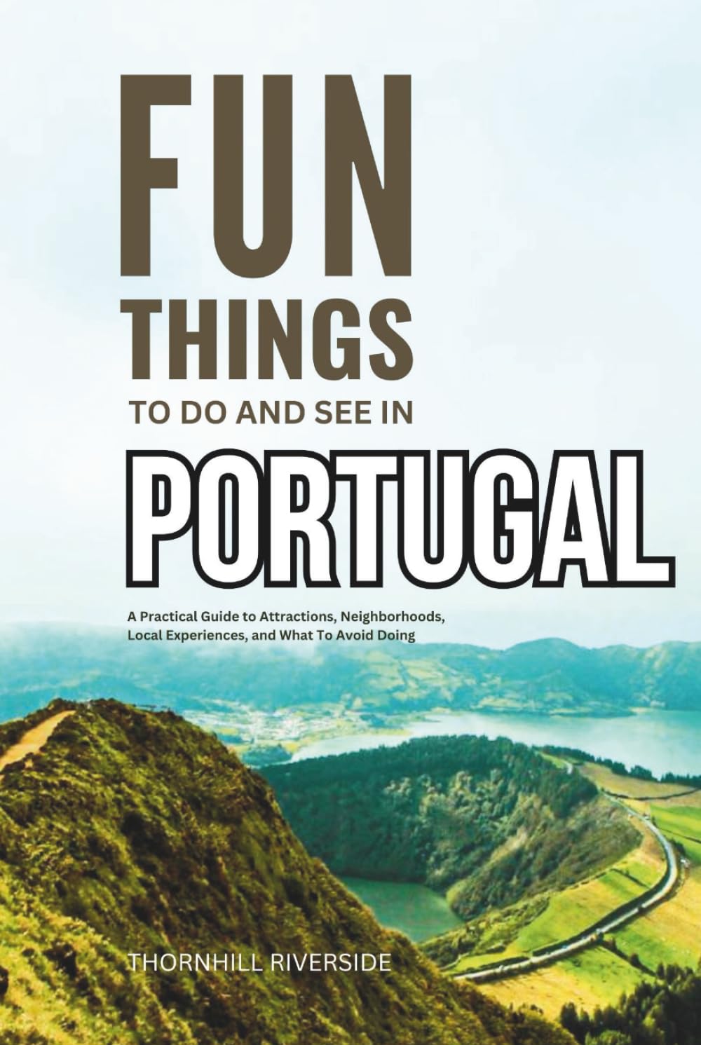 Fun Things To Do and See In Portugal: A Practical Guide to Attractions, Neighborhoods, Local Experiences, and What to Avoid Doing (Practical Travel Guides)