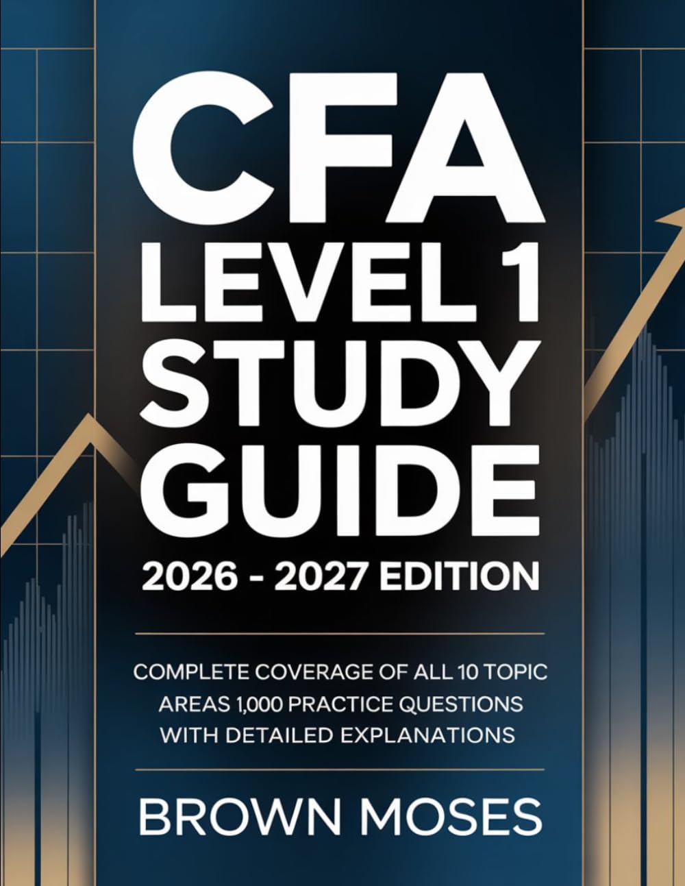 CFA LEVEL 1 STUDY GUIDE 2026 - 2027 EDITION: Complete Coverage of All 10 Topic Areas 1,000 Practice Questions with Detailed Explanations