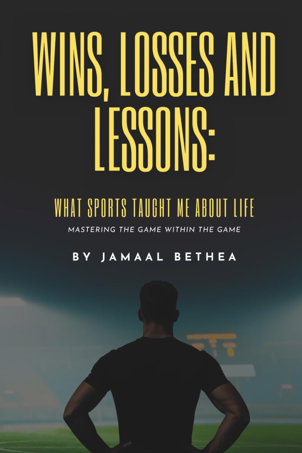 Wins, Losses and Lessons: What sports taught me about life: Mastering the Game within the game