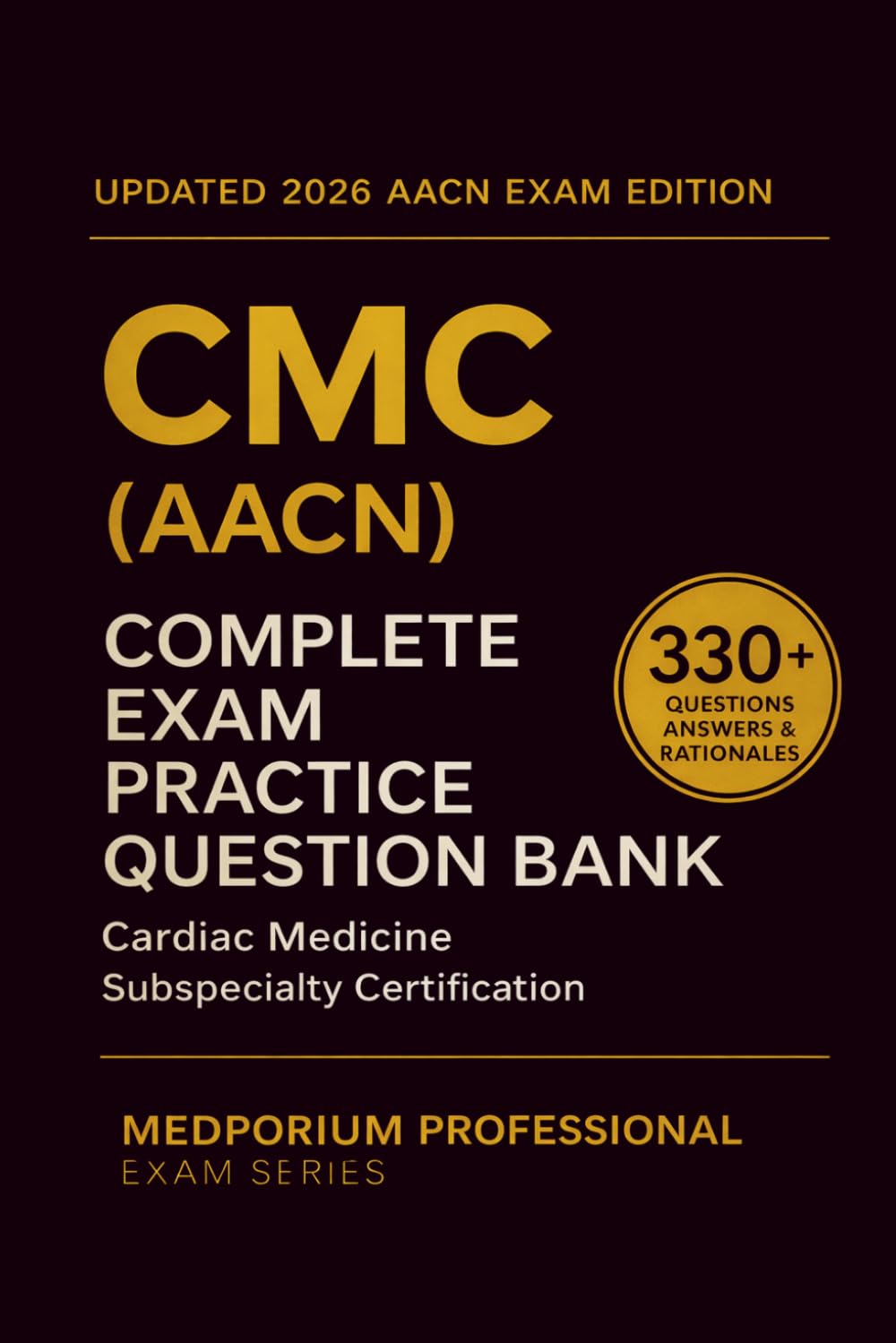 Complete CMC (AACN) Exam Question Bank: Cardiac Medicine Subspecialty Certification: 330+ Practice Questions with Answers & Rationales — Updated 2026 Edition