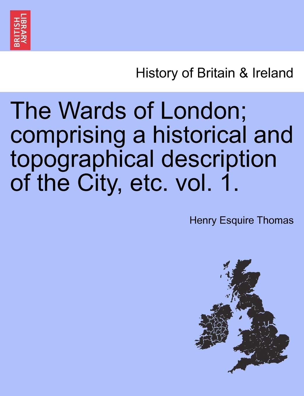 The Wards of London; Comprising a Historical and Topographical Description of the City, Etc. Vol. 1.