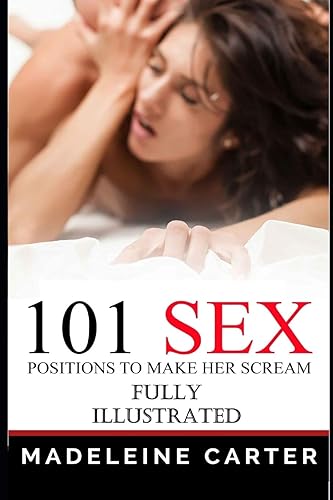 101 Sex Positions to Make Her Scream: Illustrated with Pictures; Sex Positions Guide; 101 Sex Positions Book