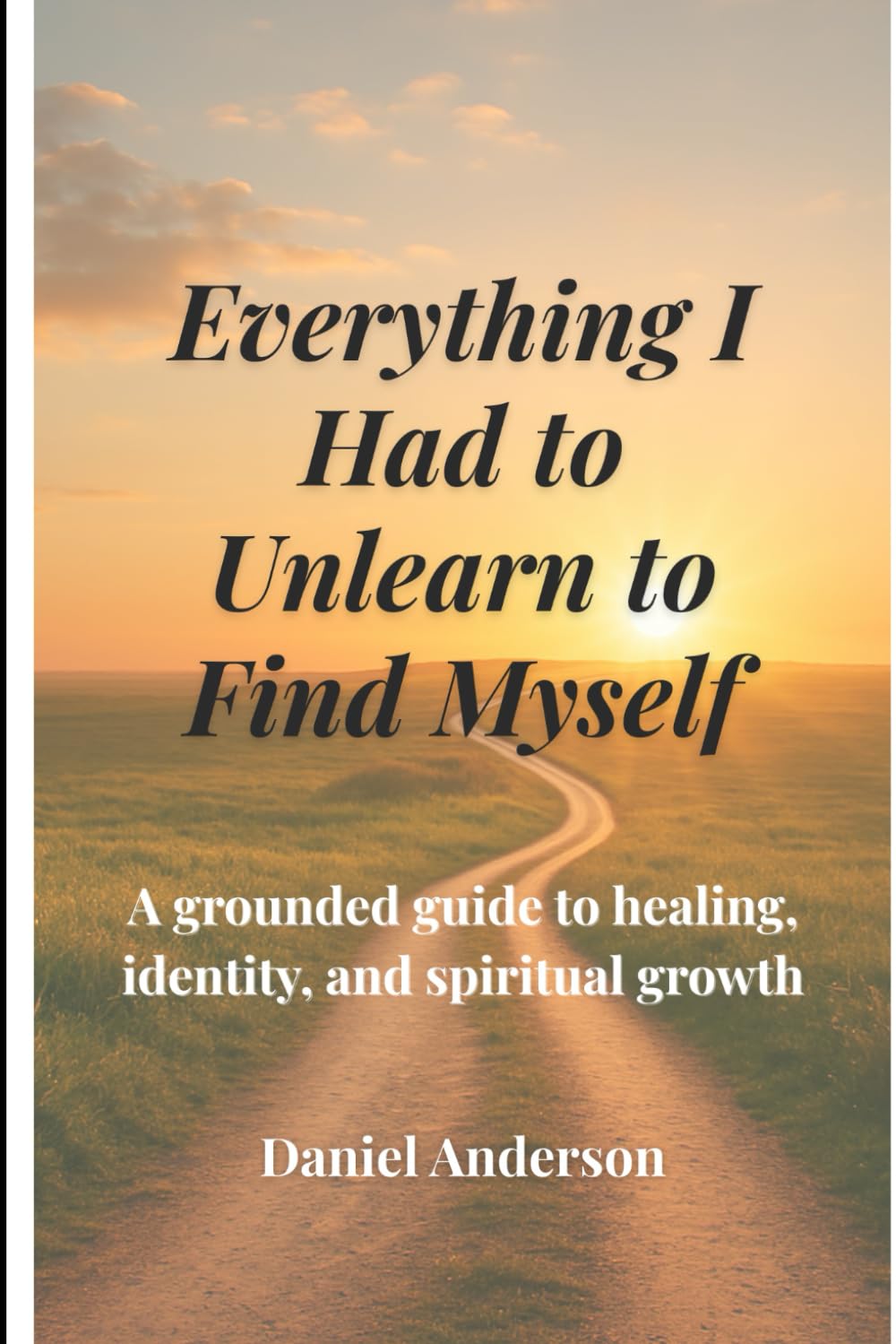 Everything I Had to Unlearn to Find Myself: A grounded guide to healing, identity, and spiritual growth