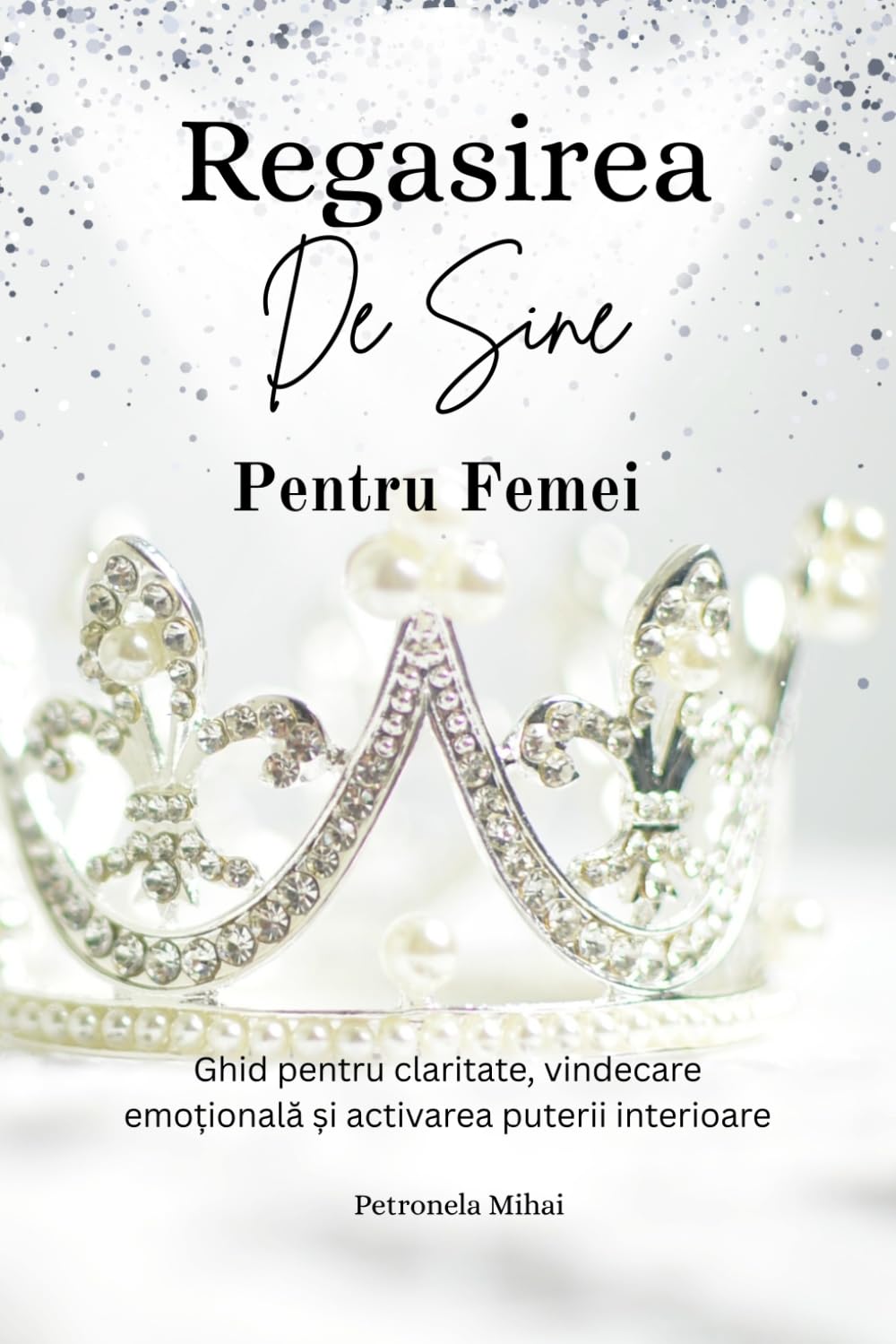Regăsirea de sine pentru femei: Ghid practic cu exercitii si afirmatii pentru claritate emotionala si incredere