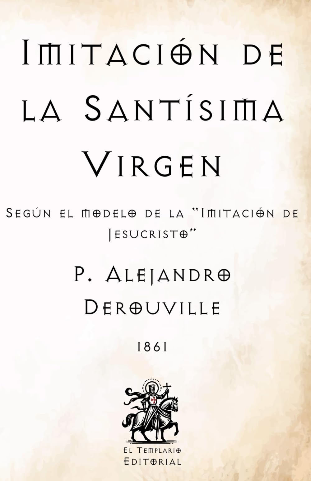 Imitación de la Santísima Virgen: Según el modelo de la "Imitación de Jesucristo" (Facsímil de 1861) (Clásicos Católicos de El Templario Editorial)