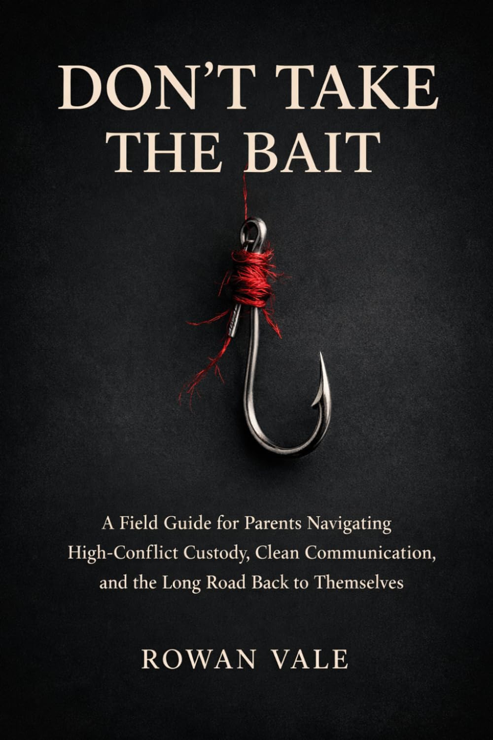 Don't Take The Bait: A Field Guide for Parents Navigating High-Conflict Custody, Clean Communication, and the Long Road Back to Themselves