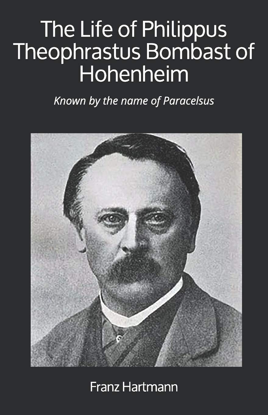 The Life of Philippus Theophrastus Bombast of Hohenheim: Known by the name of Paracelsus