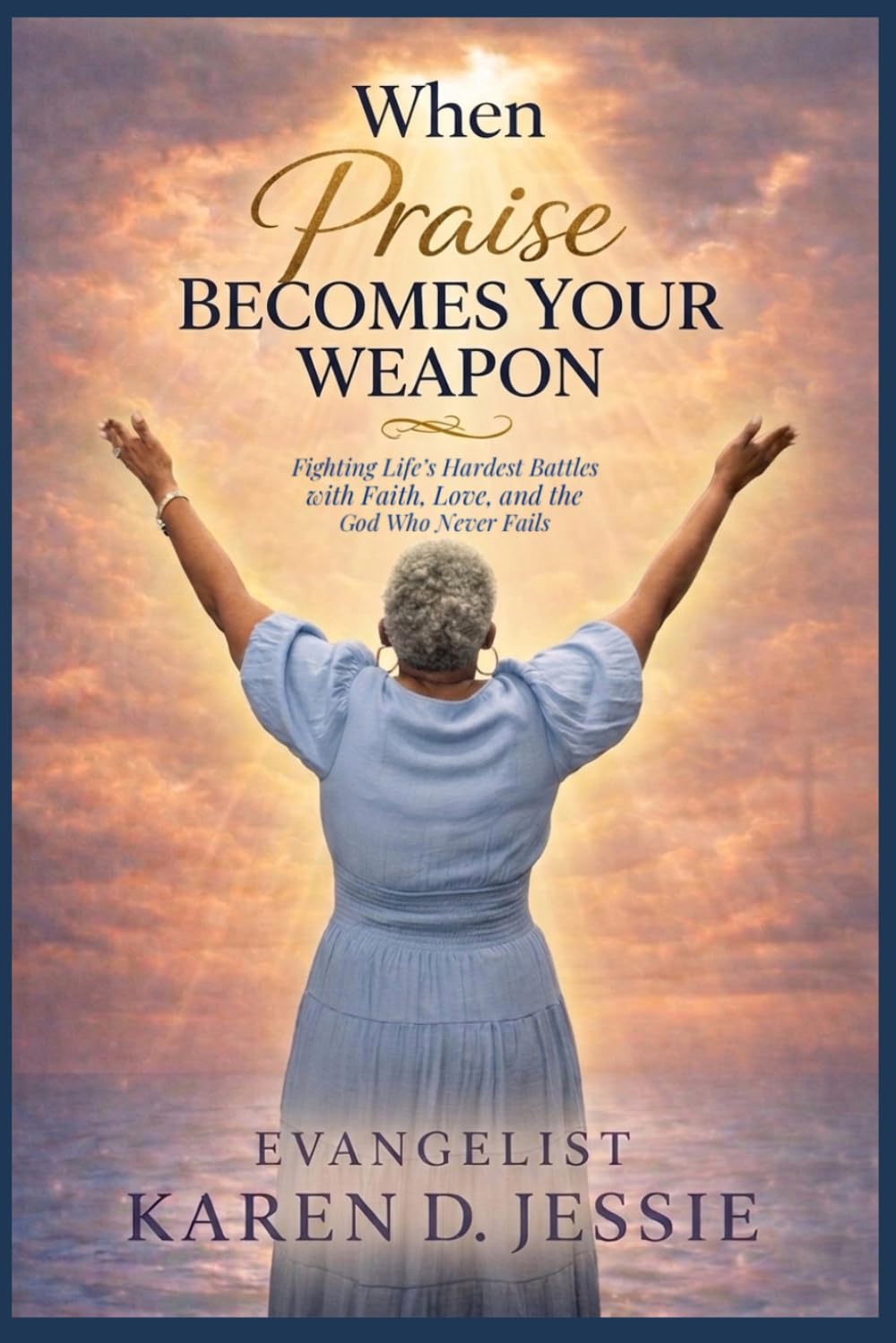 When Praise Becomes Your Weapon: Fighting Life’s Hardest Battles with Faith, Love, and the God Who Never Fails