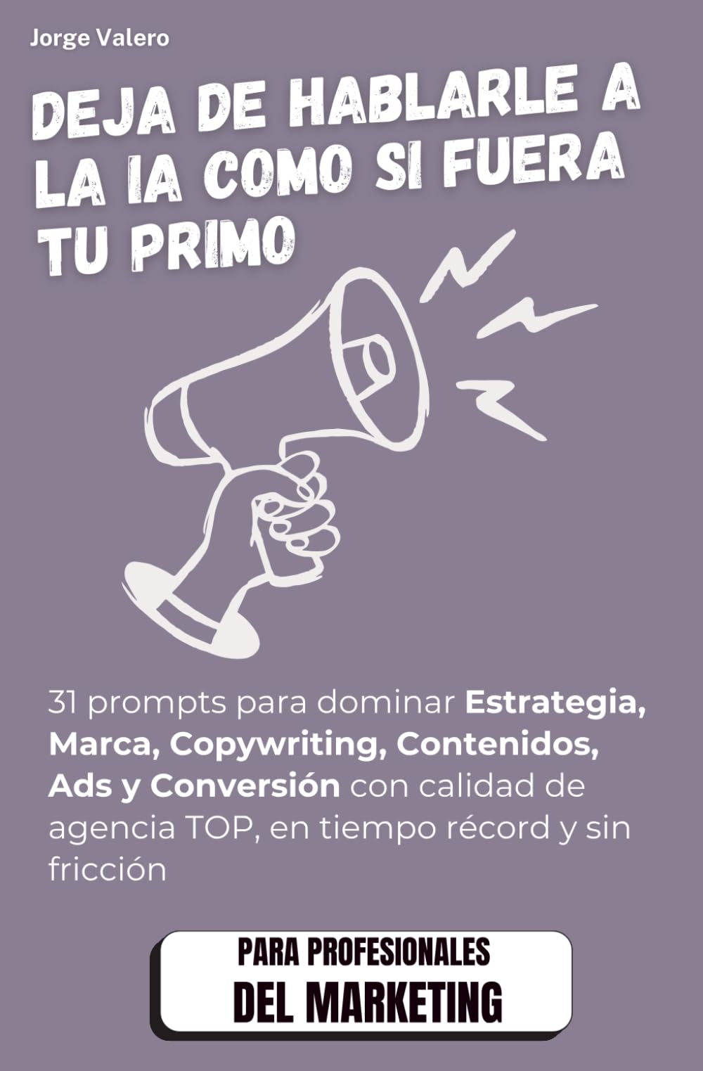 IA para Marketing: Deja de hablarle a la IA como si fuera tu primo: 31 prompts para dominar Estrategia, Marca, Copywriting, Contenidos, Ads y ... TOP (Aprende a usar la IA en tu trabajo)