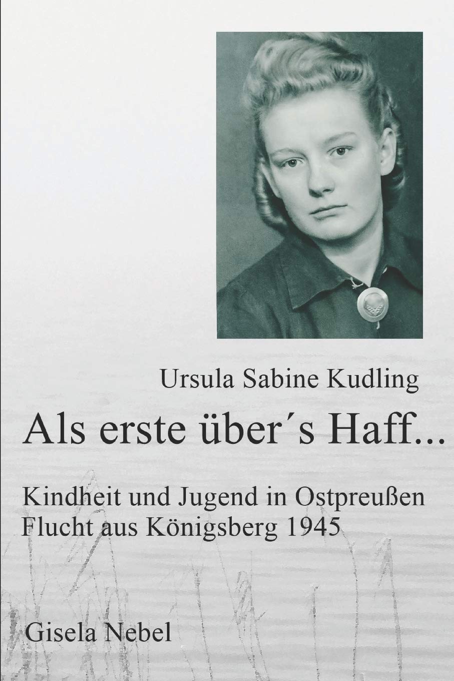 Als erste über´s Haff...: Kindheit, Jugend und Flucht aus Königsberg