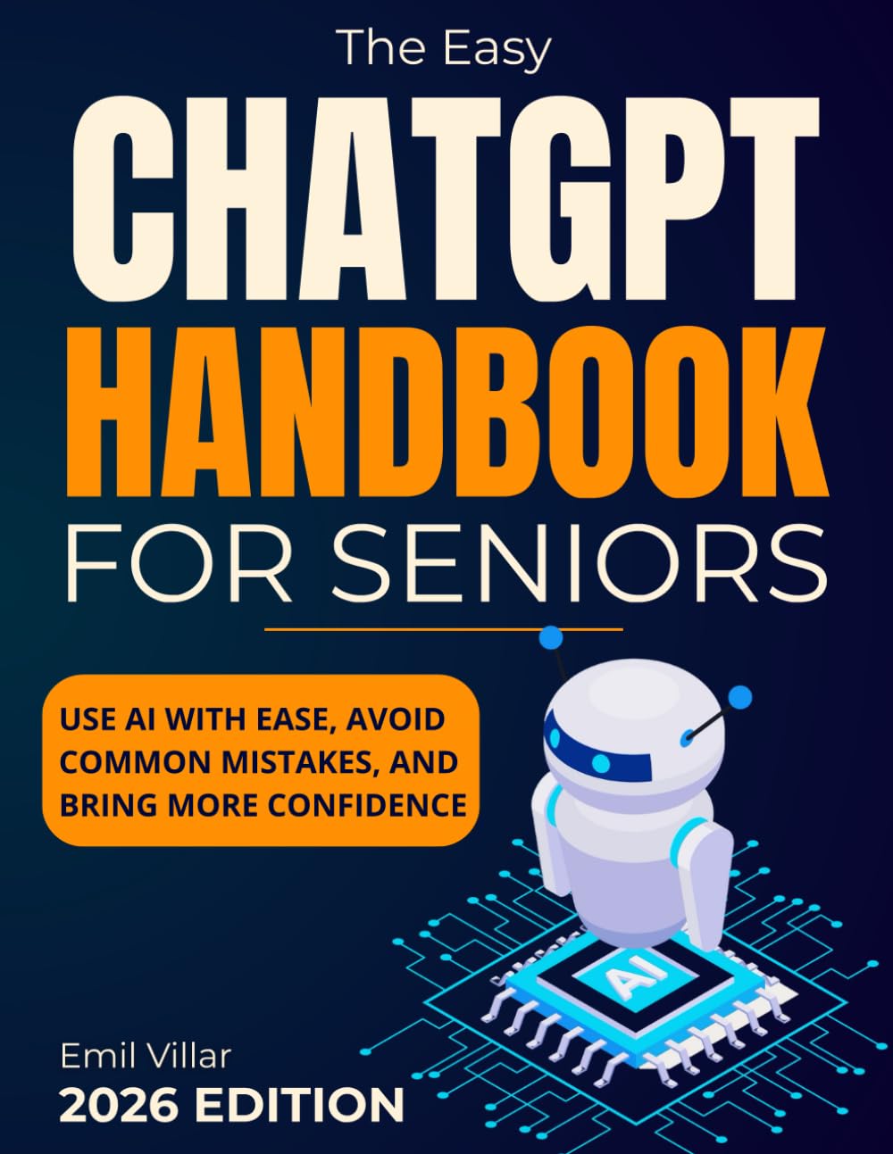 The Easy ChatGPT Handbook for Seniors: A Clear and Reassuring Guide That Shows You How to Use AI With Ease, Avoid Common Mistakes, and Bring More Confidence Into Everything You Do Digitally