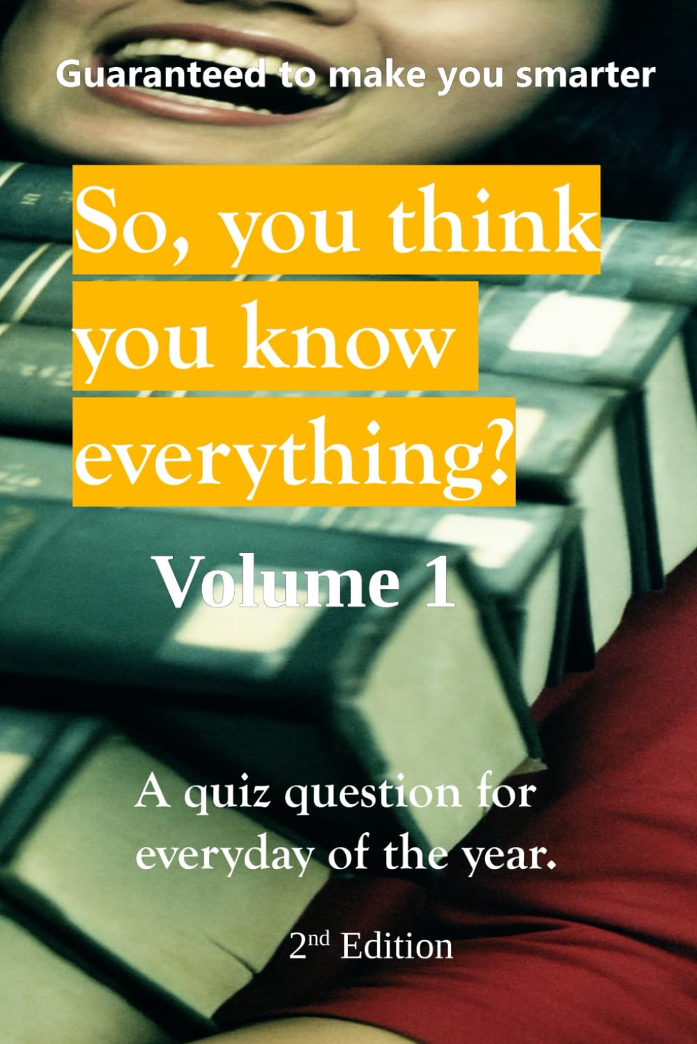 SO, YOU THINK YOU KNOW EVERYTHING?: A quiz question for everyday of the year.