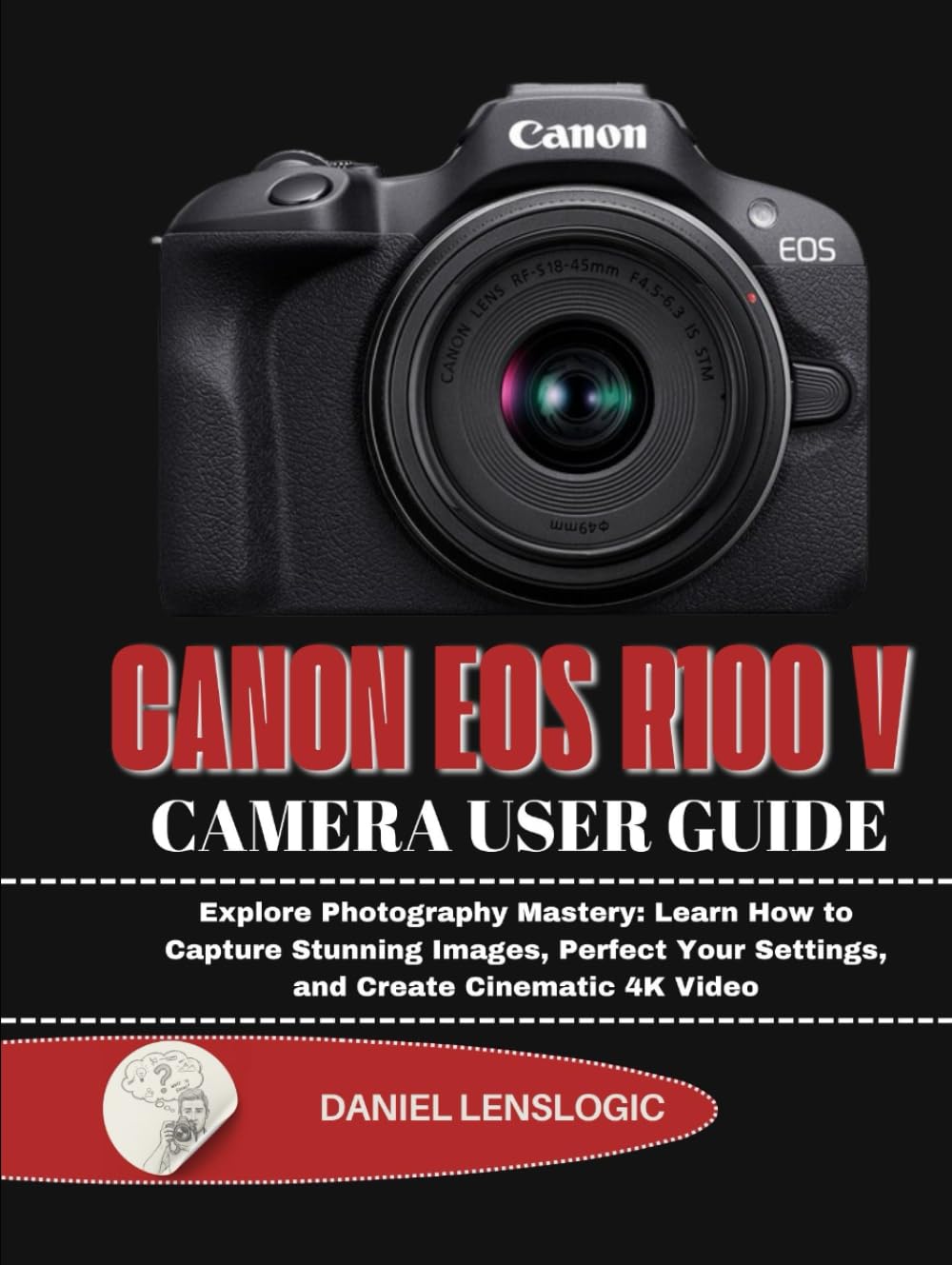 CANON EOS R100 V CAMERA USER GUIDE: Explore Photography Mastery: Learn How to Capture Stunning Images, Perfect Your Settings, and Create Cinematic 4K Video