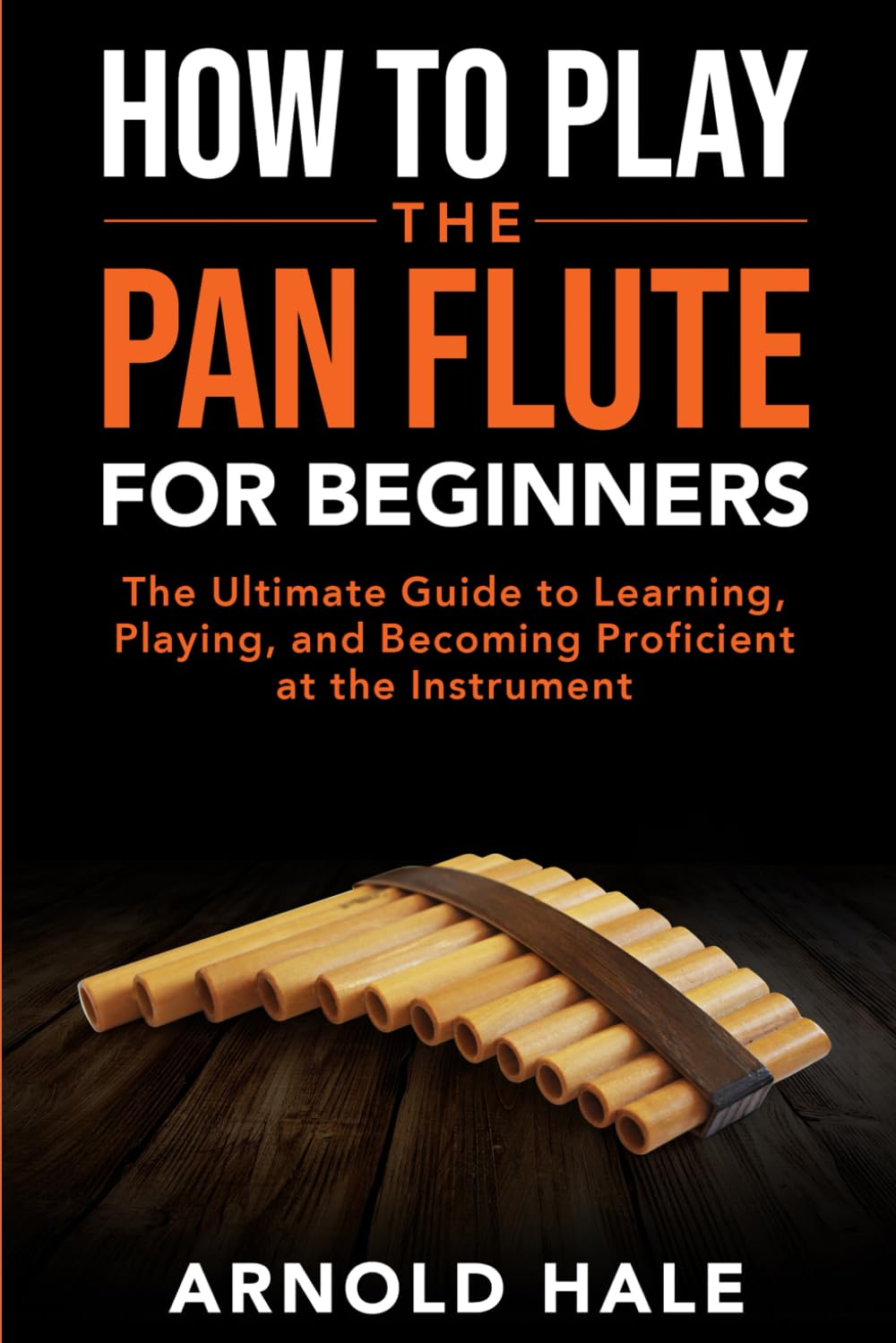 How to Play the Pan Flute for Beginners: The Ultimate Guide to Learning, Playing, and Becoming Proficient at the Instrument (Instruments for Beginners)