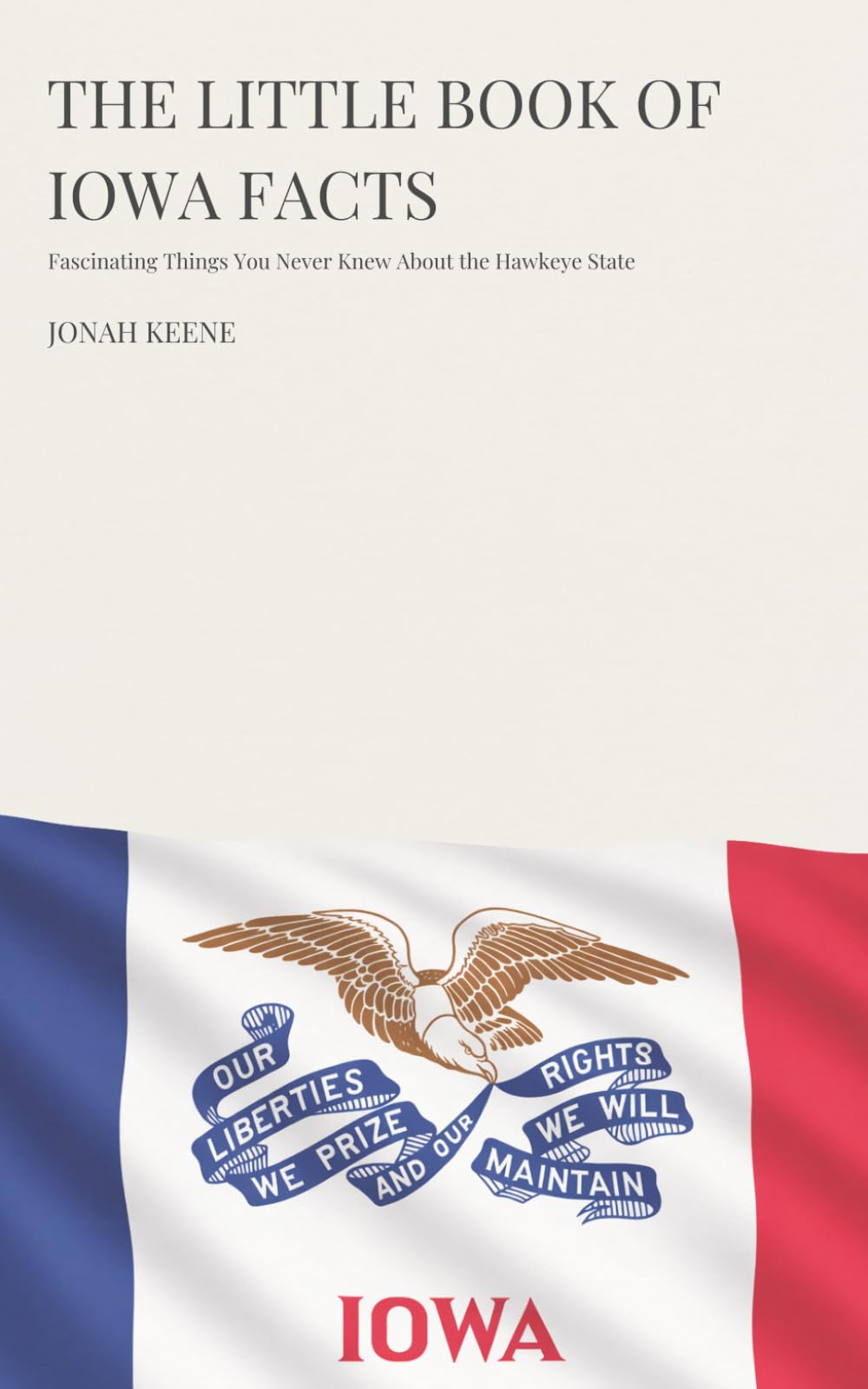 The Little Book of Iowa Facts: Fascinating Things You Never Knew About the Hawkeye State (The Little Book of American Facts Series)