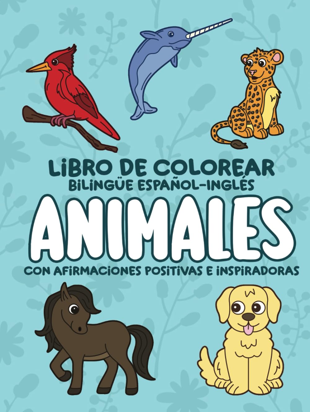 LIBRO DE COLOREAR BILINGüE ESPAÑOL-INGLÉS DE ANIMALES: Con Afirmaciones Positivas e Inspiradoras (Animales en Español e Inglés)
