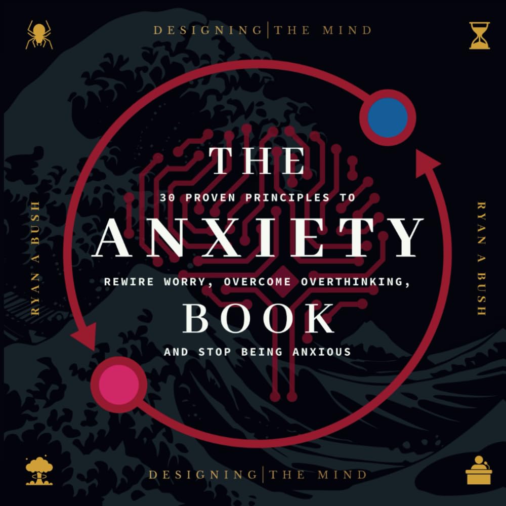The Anxiety Book: 30 Proven Principles to Rewire Worry, Overcome Overthinking, and Stop Being Anxious