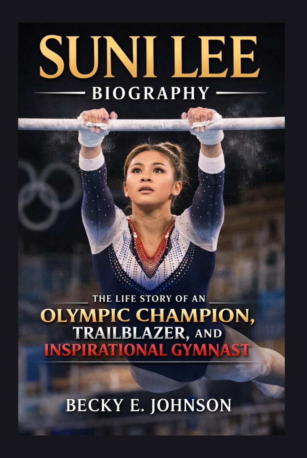 SUNI LEE BIOGRAPHY: THE LIFE STORY OF AN OLYMPIC CHAMPION, TRAILBLAZER, AND INSPIRATIONAL GYMNAST