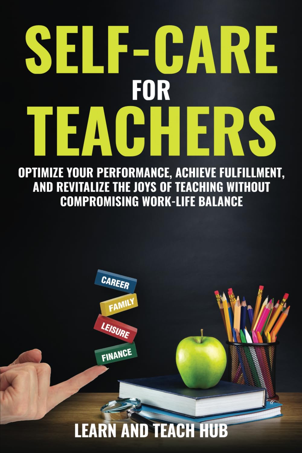Self-Care for Teachers: Optimize Your Performance, Achieve Fulfillment, and Revitalize the Joys of Teaching Without Compromising Work-Life Balance