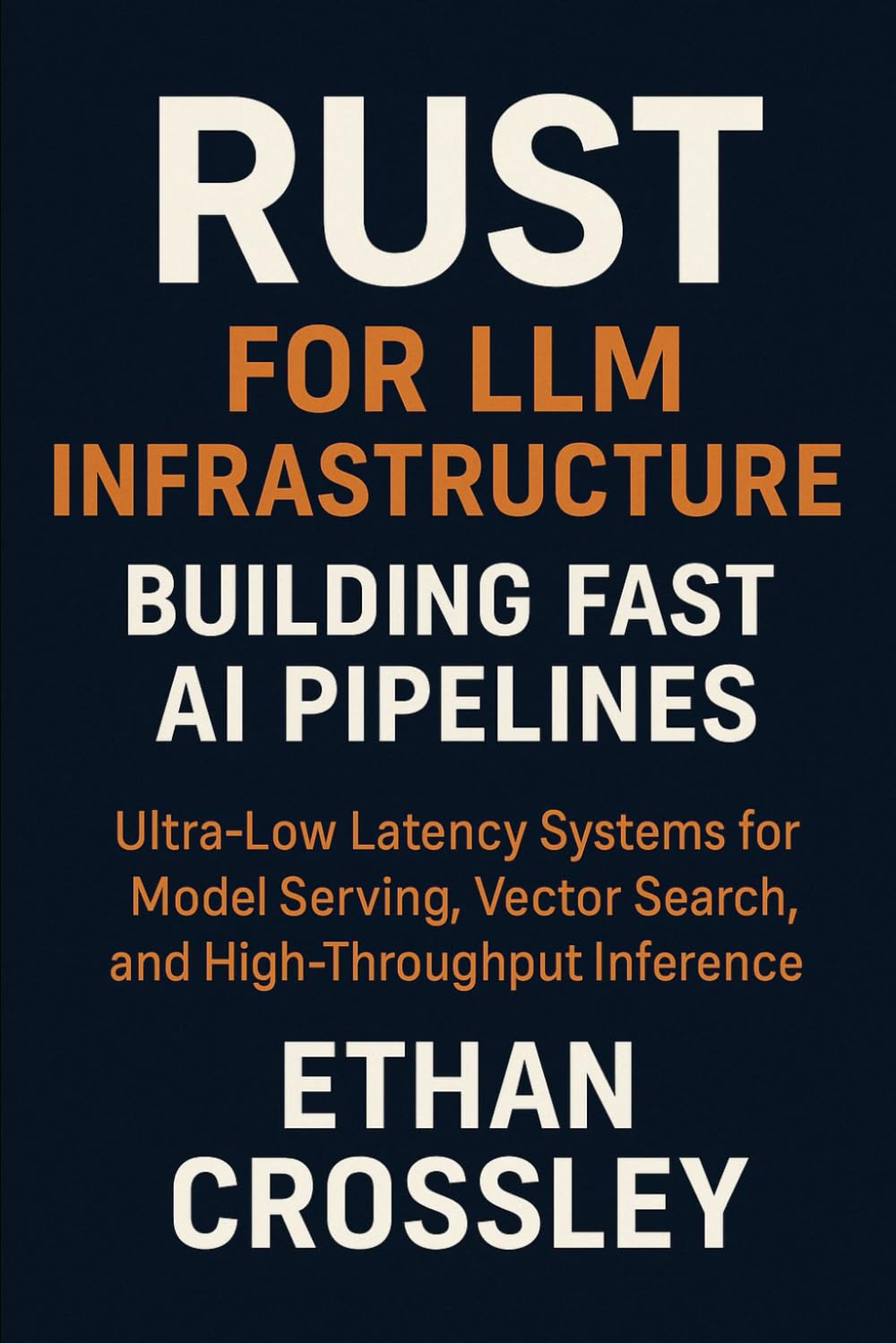 Rust for LLM Infrastructure: Building Fast AI Pipelines: High-Performance Rust Architectures for Model Serving, Retrieval, and Real-Time AI Ops