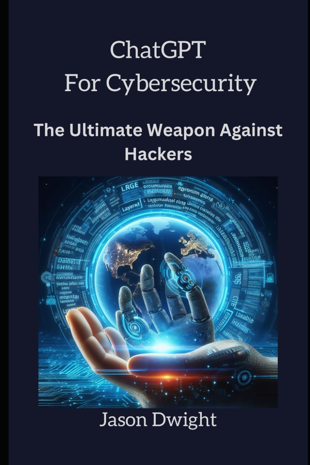 ChatGPT FOR CYBERSECUITY: The Ultimate Weapon Against Hackers (The Indispensable Guide to LLMs & ChatGPT Security)