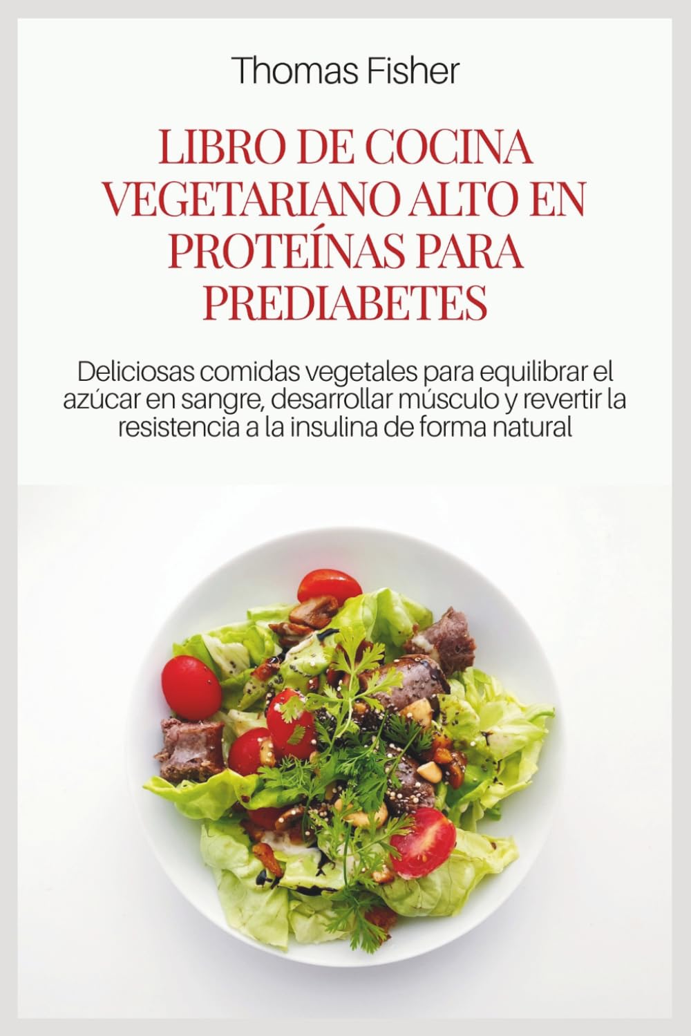 LIBRO DE COCINA VEGETARIANO ALTO EN PROTEÍNAS PARA PREDIABETES: Deliciosas comidas vegetales para equilibrar el azúcar en sangre, desarrollar músculo ... la resistencia a la insulina de forma natural