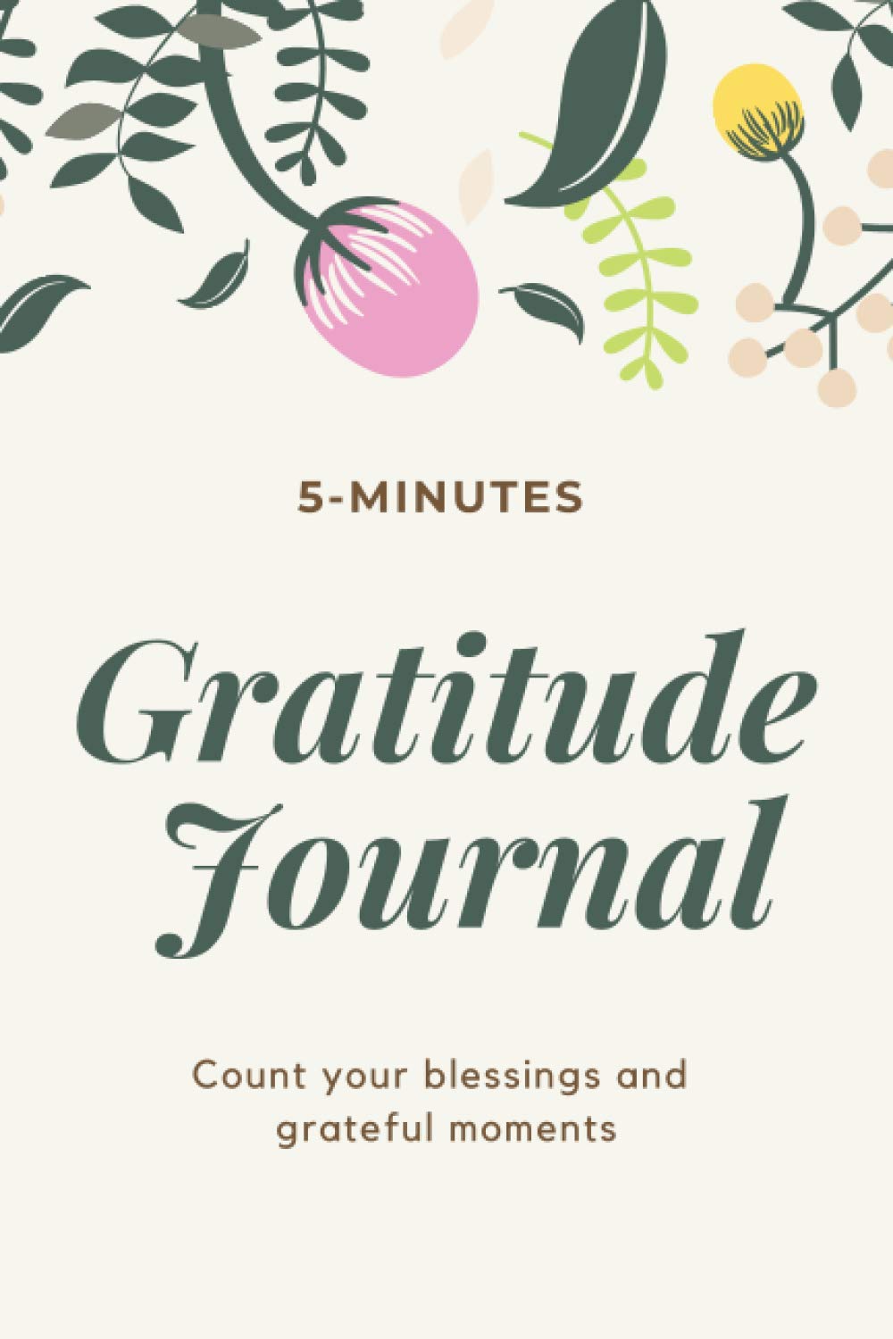 5-minutes Gratitude Journal Count your blessings and grateful moments: A journal 5 minutes a day to cultivate an attitude of gratitude for 291 days/ ... 100 Pages/ 6 x 9 inches, Matte finish cover