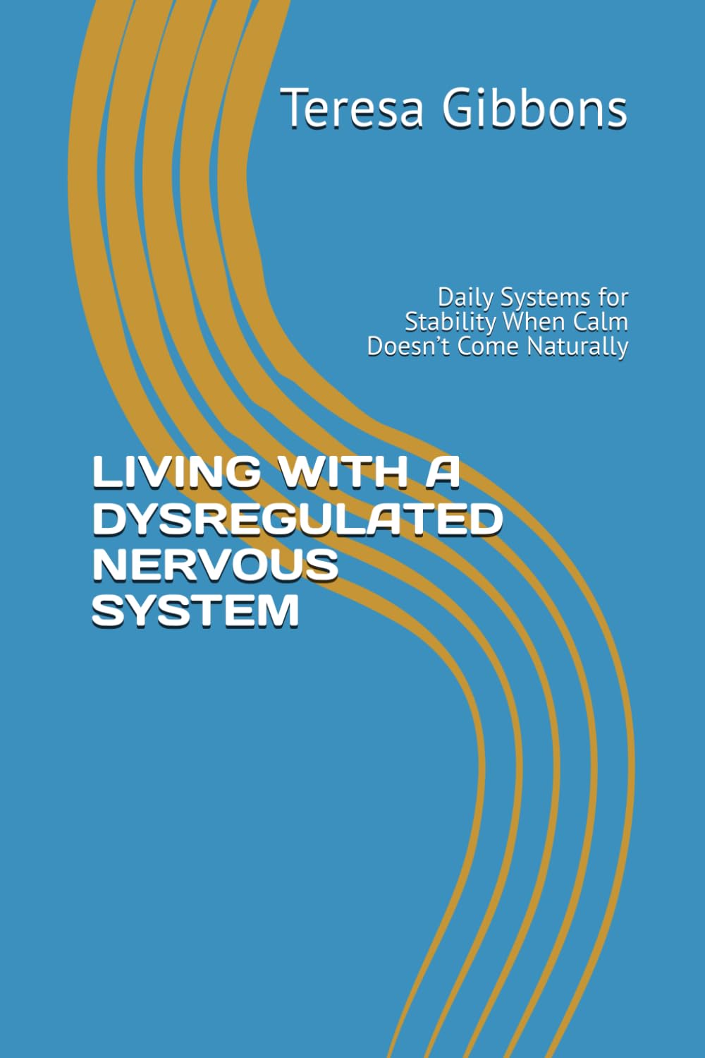 LIVING WITH A DYSREGULATED NERVOUS SYSTEM: Daily Systems for Stability When Calm Doesn’t Come Naturally: 2 (Understanding the Nervous System - Stress)