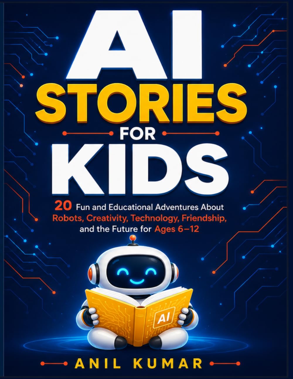 AI Stories for Kids: 20 Fun and Educational Adventures About Robots, Creativity, Technology, Friendship, and the Future for Ages 6–12 (AI Academy for Kids Series)