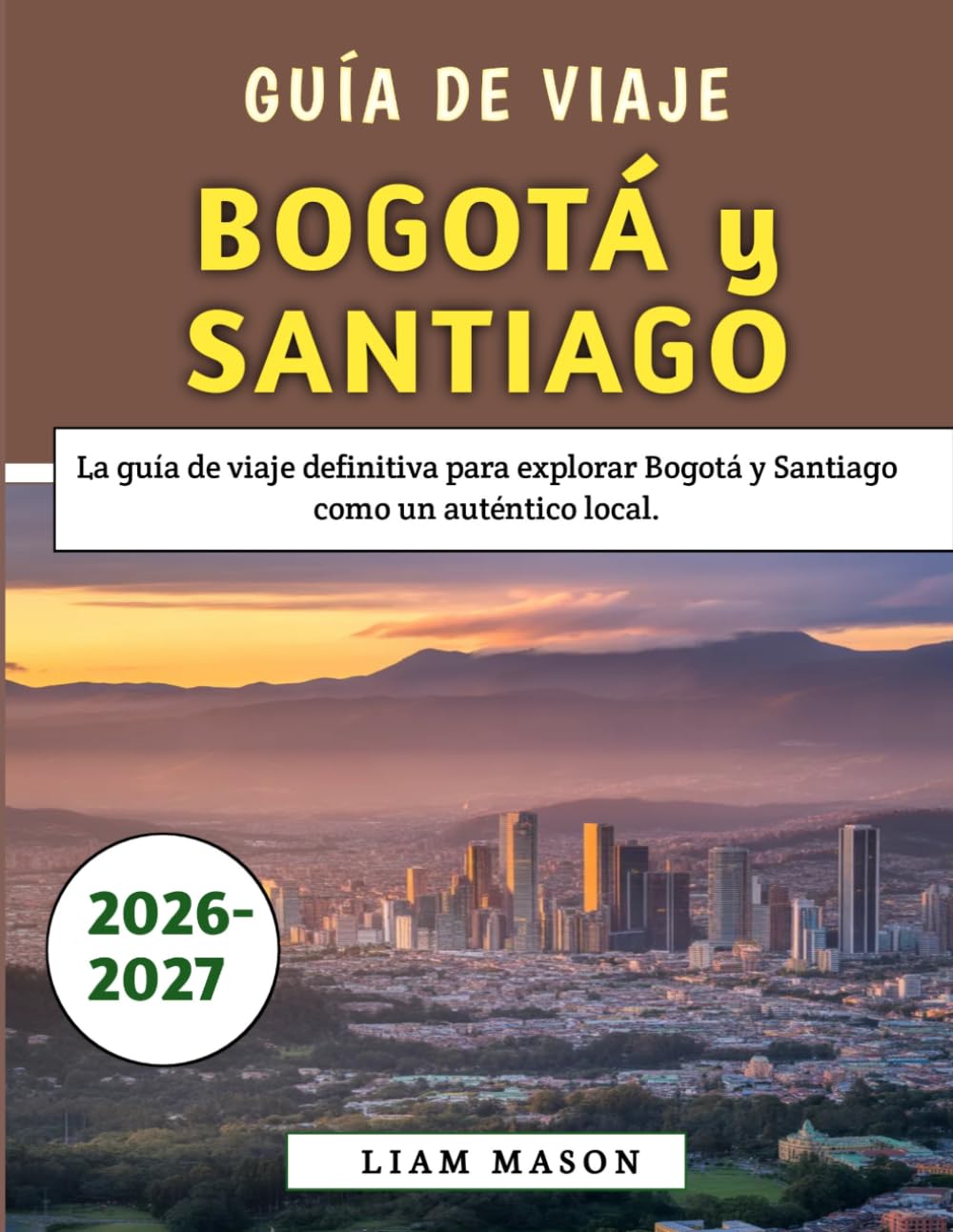 Guía De Viaje Bogotá y Santiago 2026–2027: La guía de viaje definitiva para explorar Bogotá y Santiago como un auténtico local.