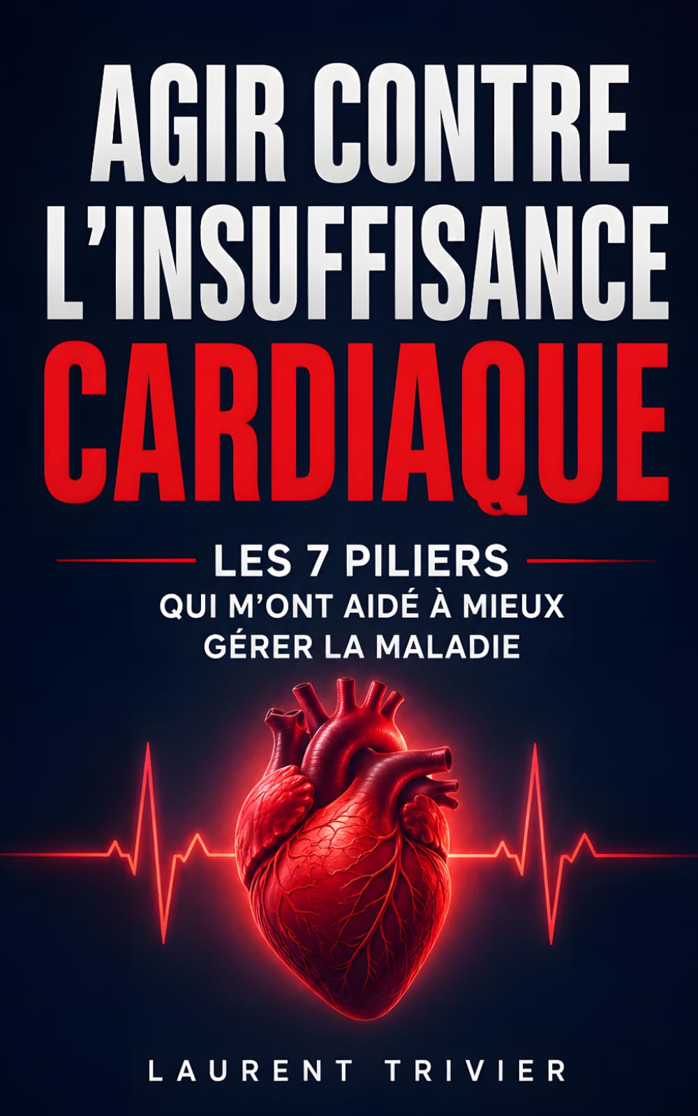Agir Contre l’Insuffisance Cardiaque: Les 7 Piliers qui m’ont Aidé à Mieux Gérer la Maladie et Protéger mon Cœur | Livre sur l’Insuffisance Cardiaque ... Cuisine, Stress … | Livre Maladie Cardiaque