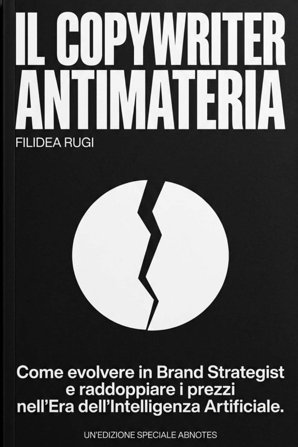 Il Copywriter Antimateria: Manuale di Copywriting e Brand Strategy nell'Era dell'Intelligenza Artificiale. Come Dominare i Prompt, Eliminare il Rumore Bianco e Vendere Consulenze ad Alto Budget.
