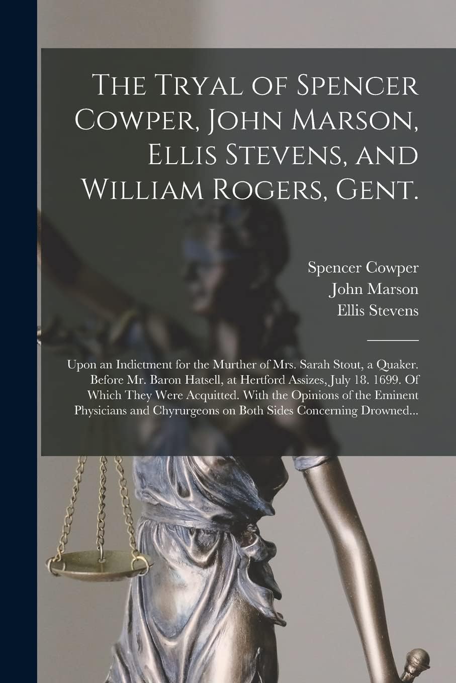 The Tryal of Spencer Cowper, John Marson, Ellis Stevens, and William Rogers, Gent. [electronic Resource]: Upon an Indictment for the Murther of Mrs. ... Assizes, July 18. 1699. Of Which They...