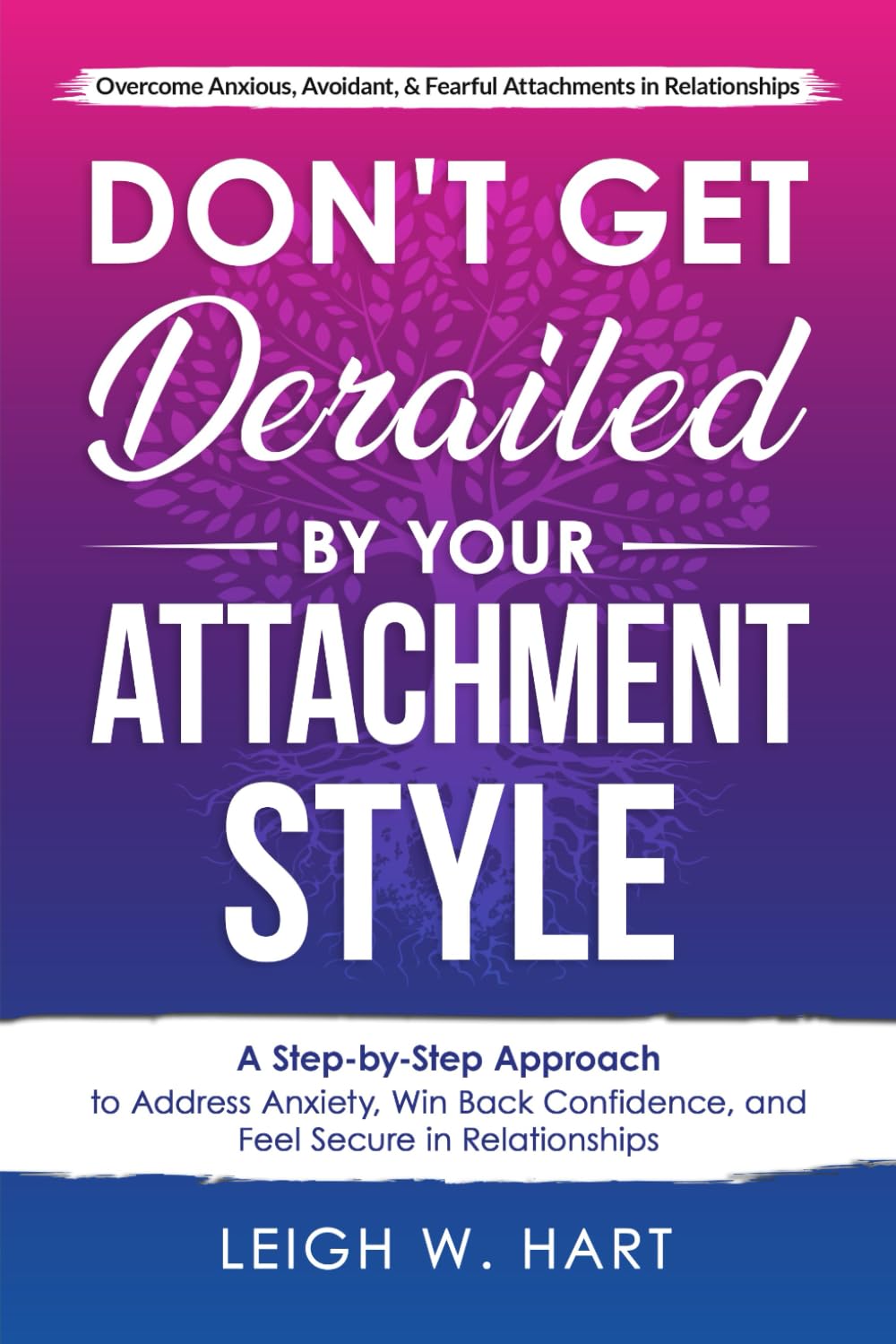 Don't Get Derailed By Your Attachment Style: A Step-by-Step Approach to Address Anxiety, Win Back Confidence, and Feel Secure in Relationships (Heal, Grow, & Thrive)
