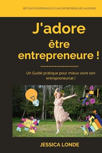 J'adore être entrepreneure !: Un Guide pratique pour bien vivre son entrepreneuriat