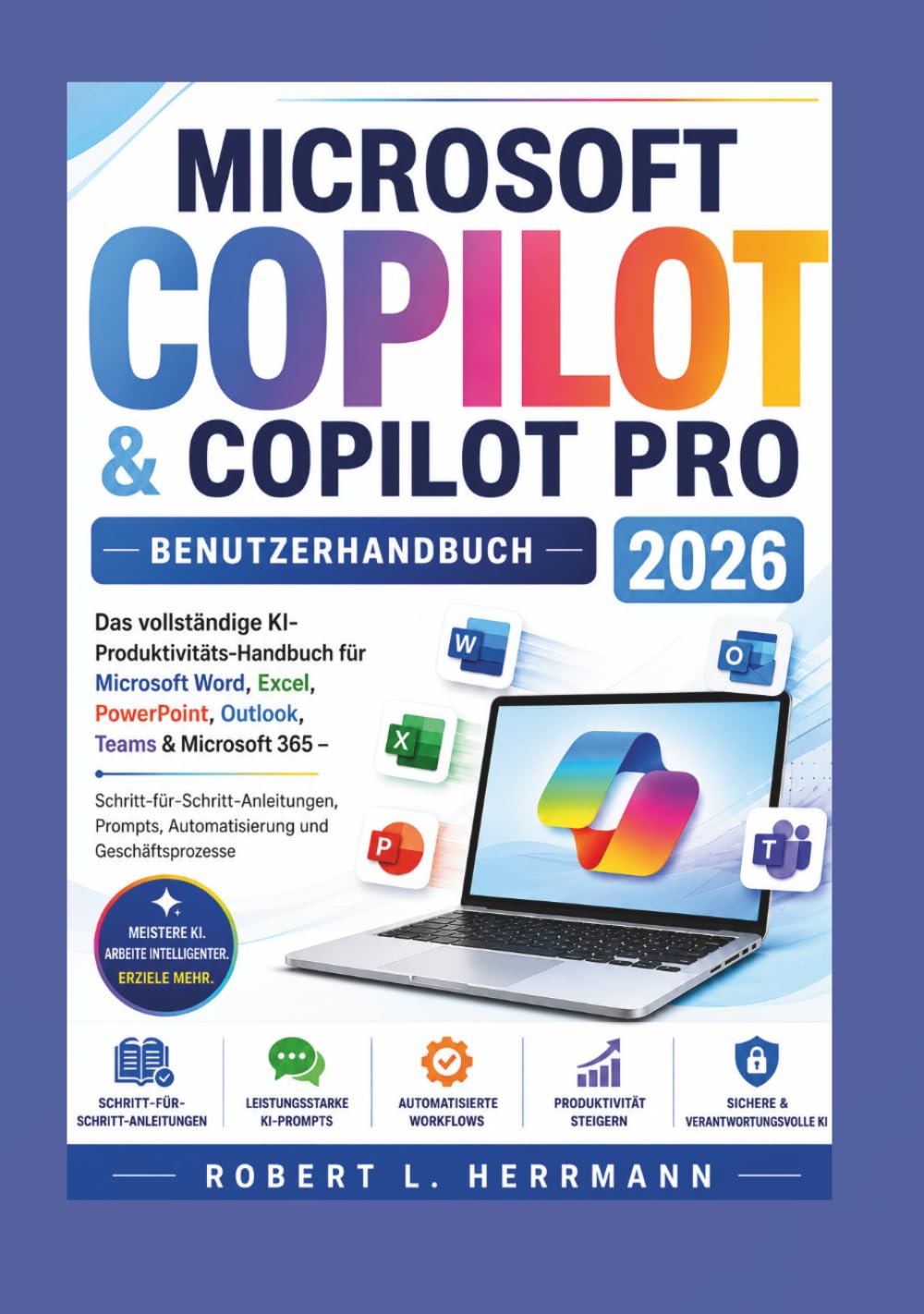 MICROSOFT COPILOT & COPILOT PRO BENUTZERHANDBUCH 2026: Das umfassende KI-Produktivitätshandbuch für Microsoft Word, Excel, PowerPoint, Outlook, Teams & MS365, Schritt für Schritt-Anleitungen, prompts