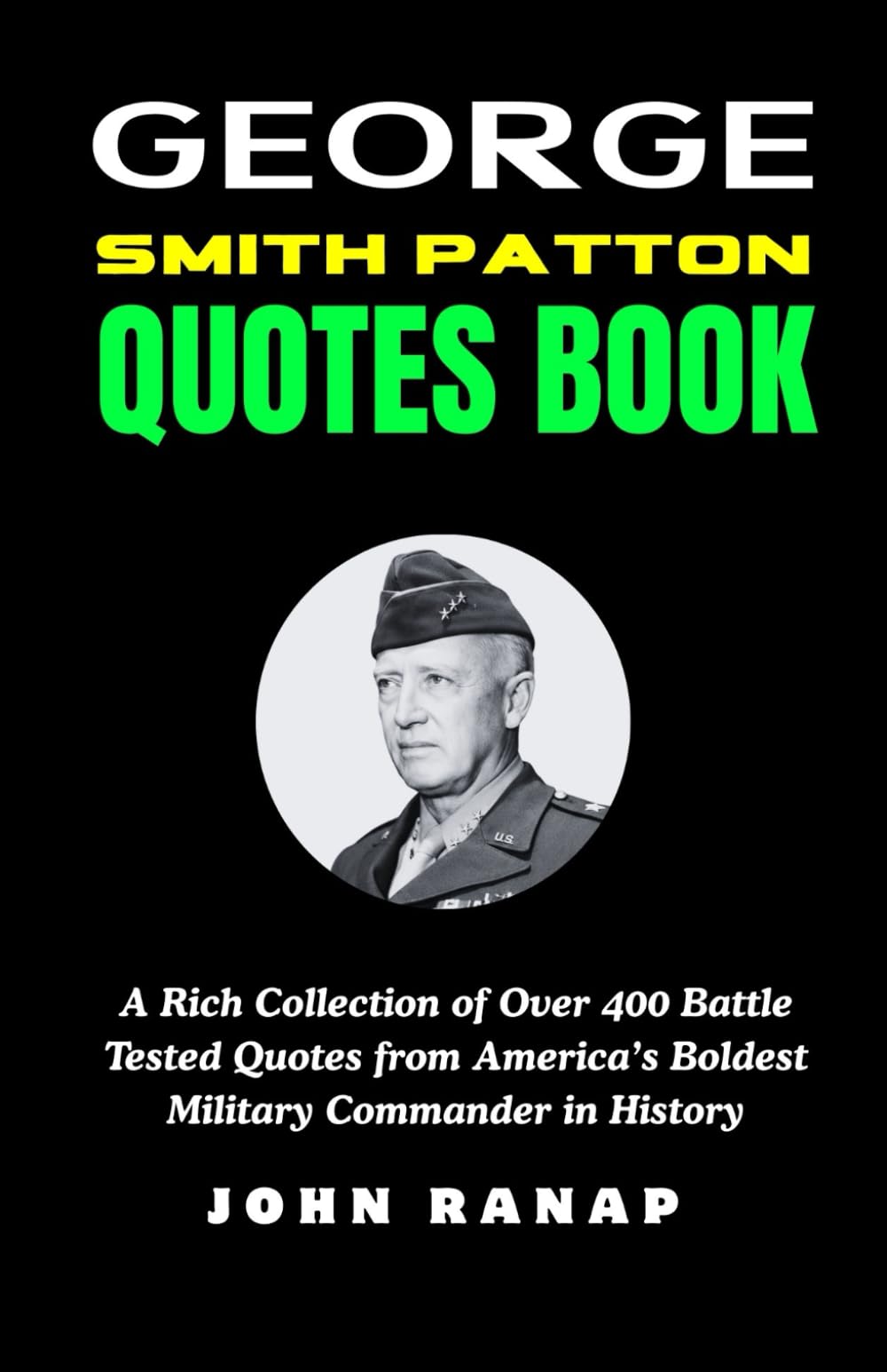 GEORGE SMITH PATTON QUOTES BOOK: A Rich Collection of Over 400 Battle Tested Quotes from America’s Boldest Military Commander in History