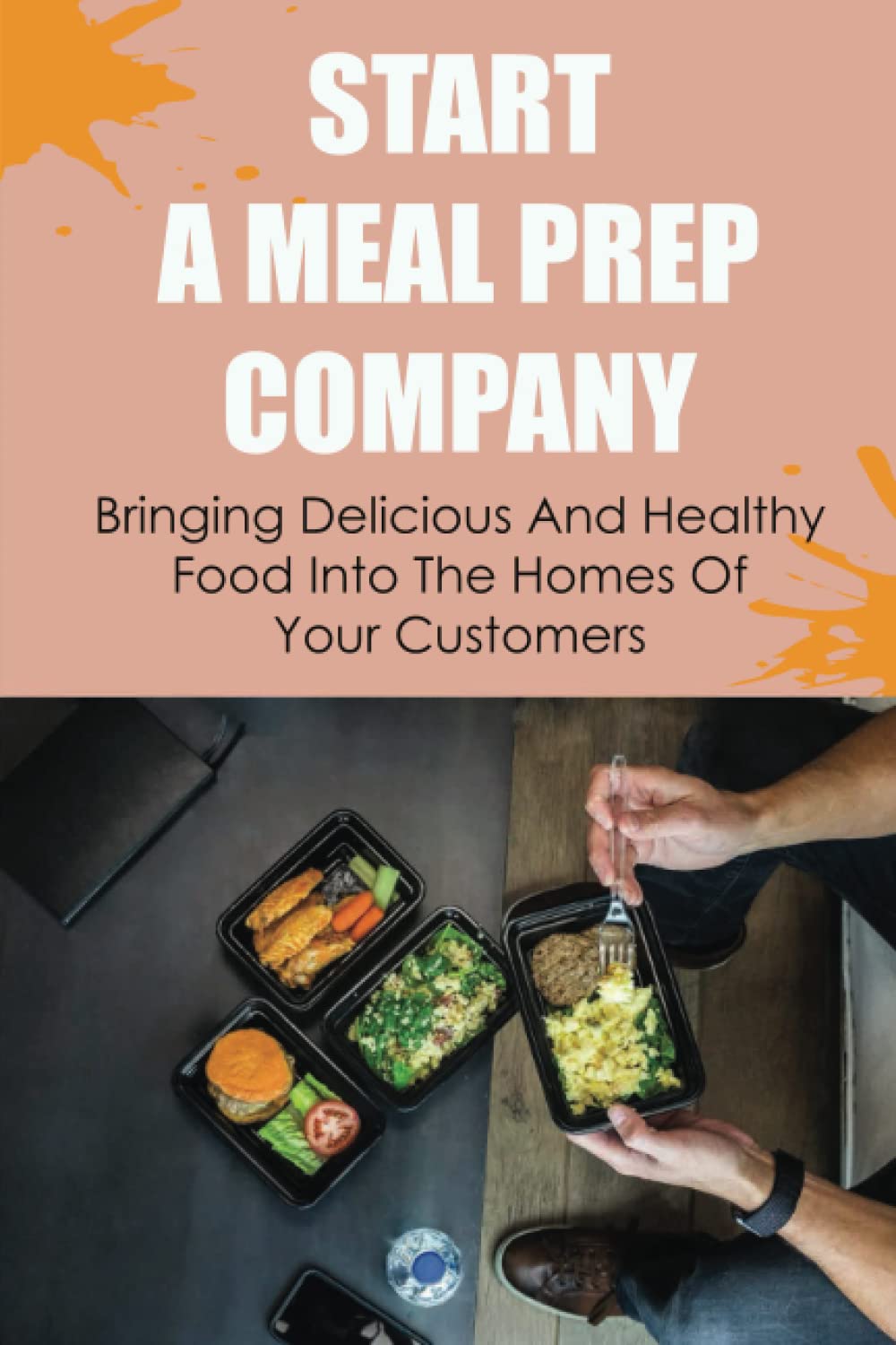 Start A Meal Prep Company: Bringing Delicious And Healthy Food Into The Homes Of Your Customers