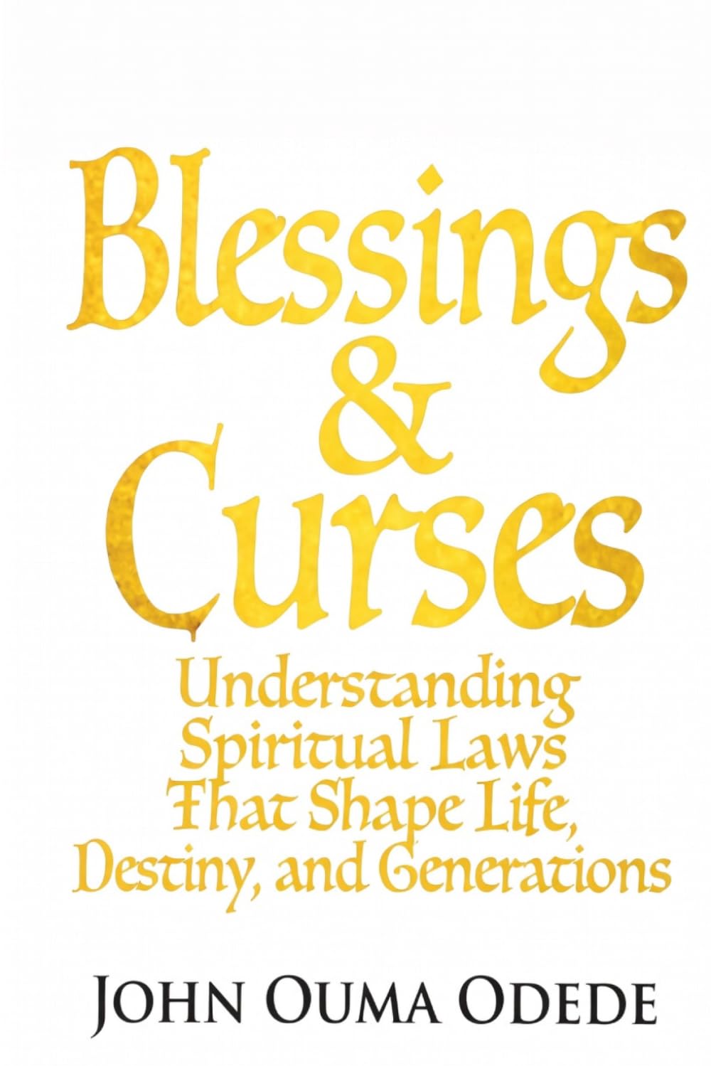 BLESSINGS & CURSES: Understanding Spiritual Laws That Shape Life, Destiny, and Generations