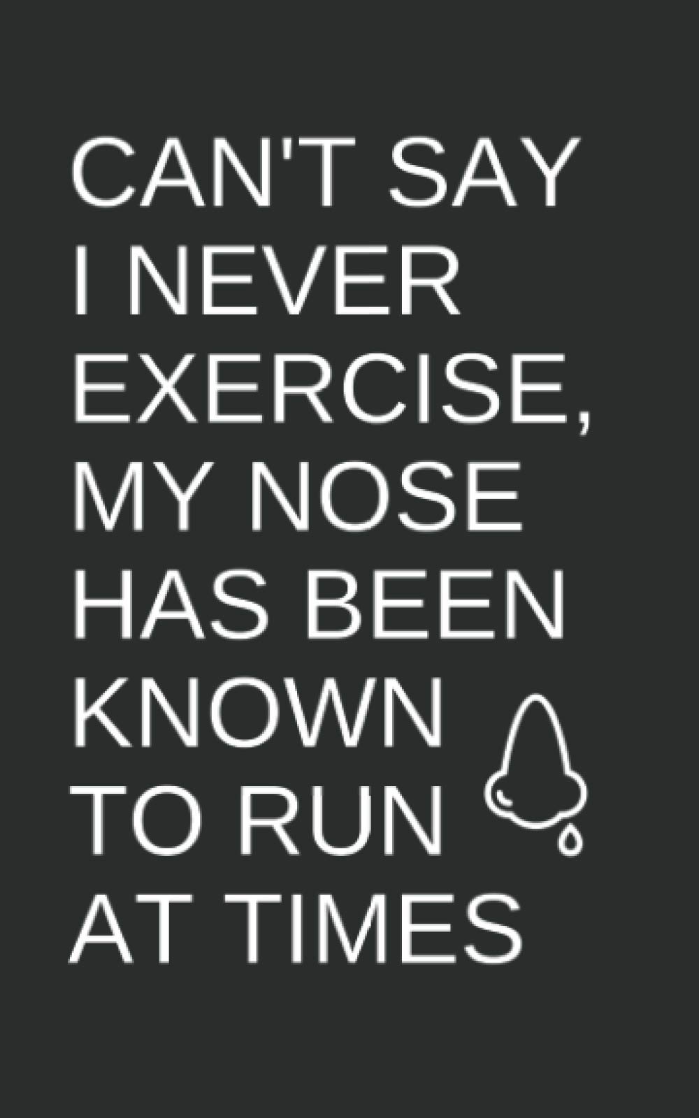 CAN'T SAY I NEVER EXERCISE, MY NOSE HAS BEEN KNOWN TO RUN AT TIMES: Sarcastic, Silly, Funny White Elephant Secret Santa Gag Gift For Friends, Enemies,