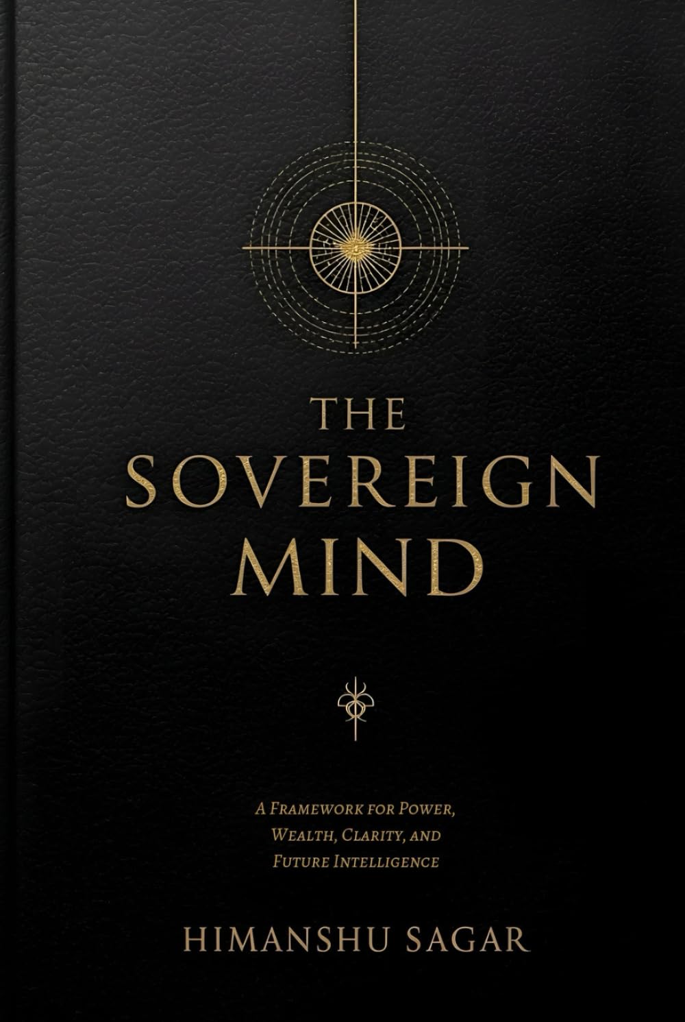 THE SOVEREIGN MIND: A Framework for Power, Wealth, Clarity, and Future Intelligence