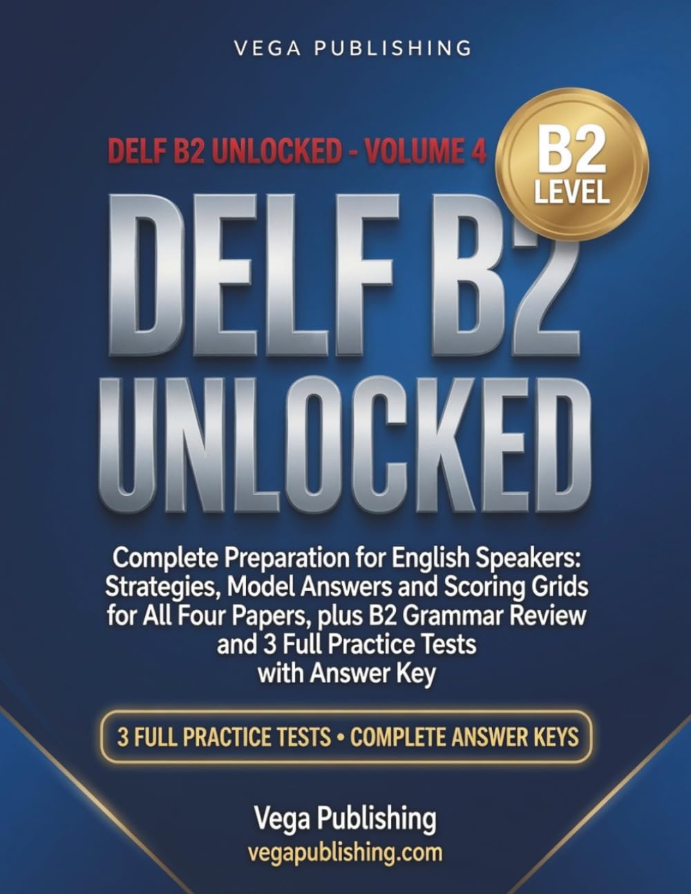DELF B2 Unlocked: Complete Preparation for English Speakers: Strategies, Model Answers and Scoring Grids for All Four Papers, plus B2 Grammar Review and 3 Full Practice Tests with Answer Key