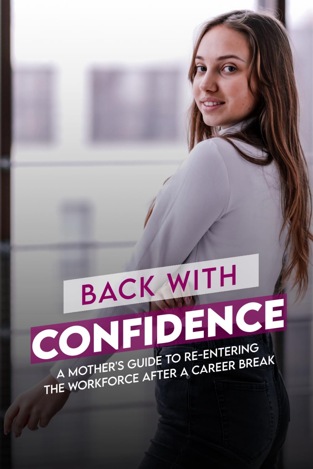 Back with Confidence: A Mother's Guide to Re-entering the Workforce After a Career Break — Resume, Interview & 30-Day Plan