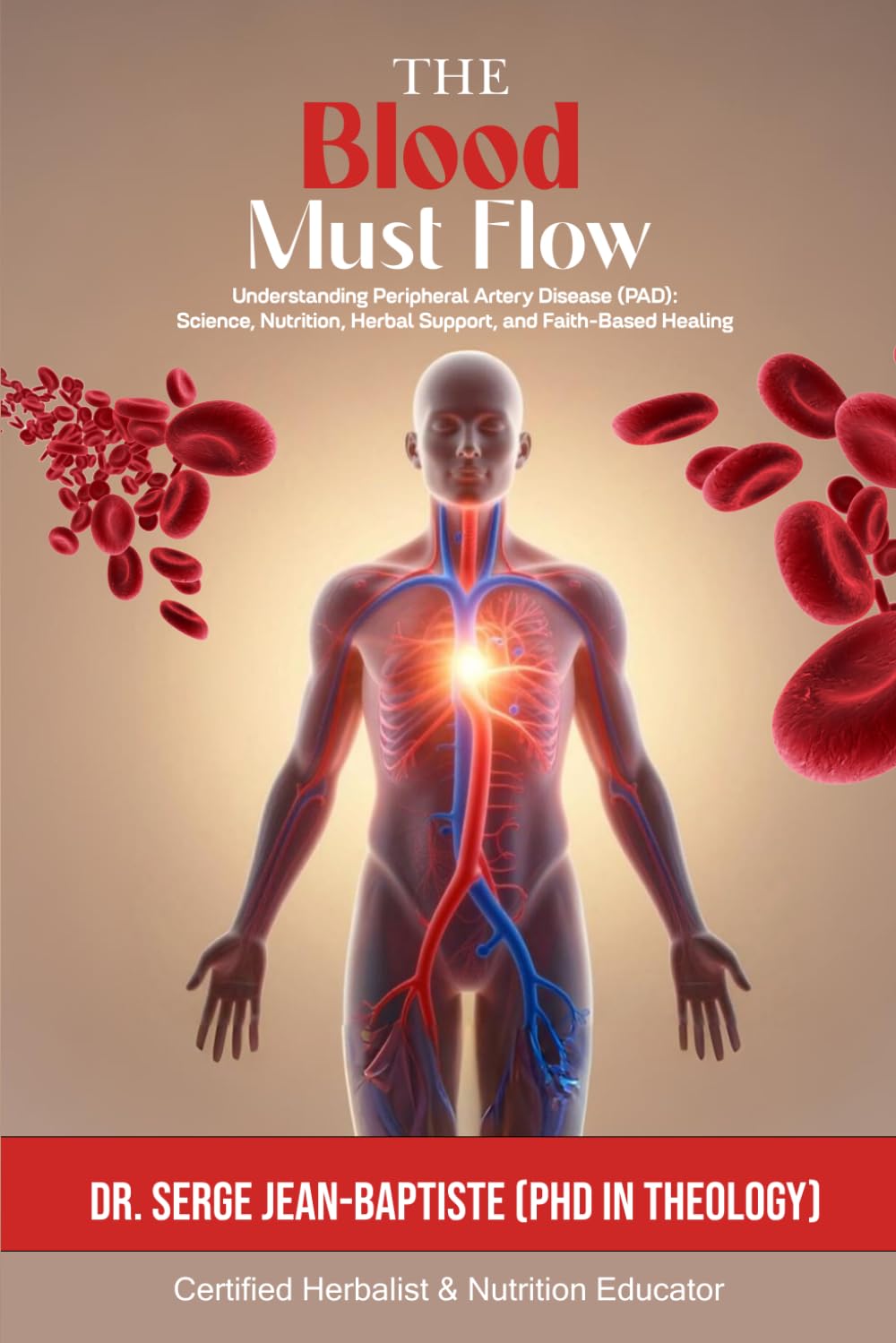 The Blood Must Flow: Understanding Peripheral Artery Disease (Pad): Science, Nutrition, Herbal Support, And Faith-Based Healing